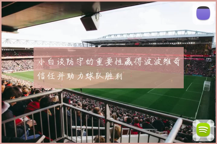 小白谈防守的重要性赢得波波维奇信任并助力球队胜利