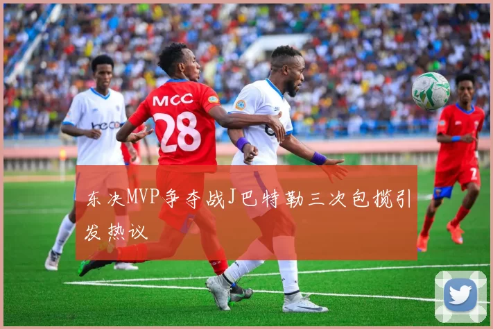 东决MVP争夺战J巴特勒三次包揽引发热议