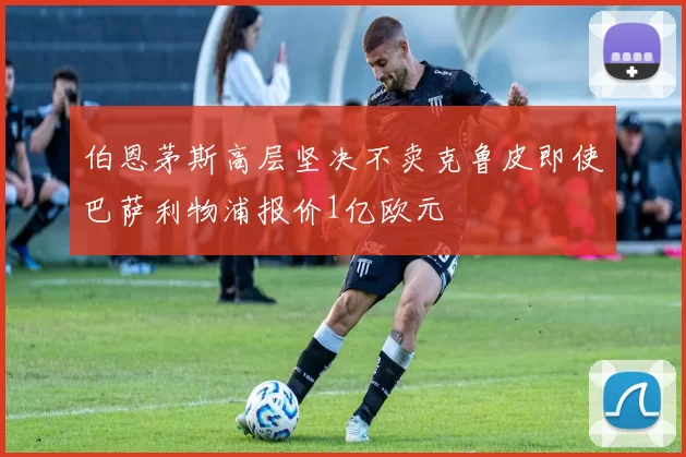伯恩茅斯高层坚决不卖克鲁皮即使巴萨利物浦报价1亿欧元