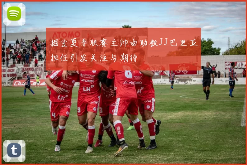 掘金夏季联赛主帅由助教JJ巴里亚担任引发关注与期待