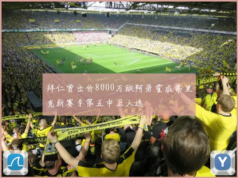 拜仁曾出价8000万欧阿劳霍成弗里克新赛季第五中卫人选