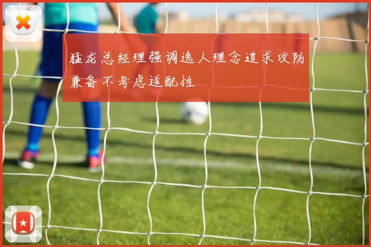 猛龙总经理强调选人理念追求攻防兼备不考虑适配性