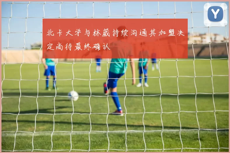 北卡大学与林葳持续沟通其加盟决定尚待最终确认