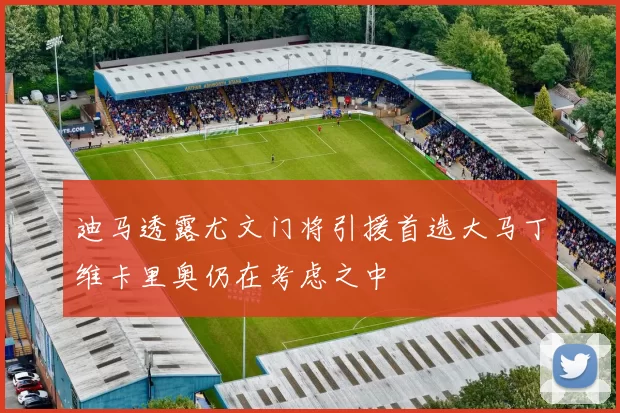 迪马透露尤文门将引援首选大马丁维卡里奥仍在考虑之中
