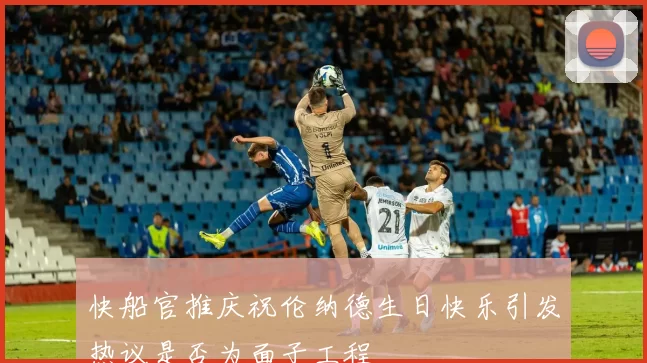 快船官推庆祝伦纳德生日快乐引发热议是否为面子工程