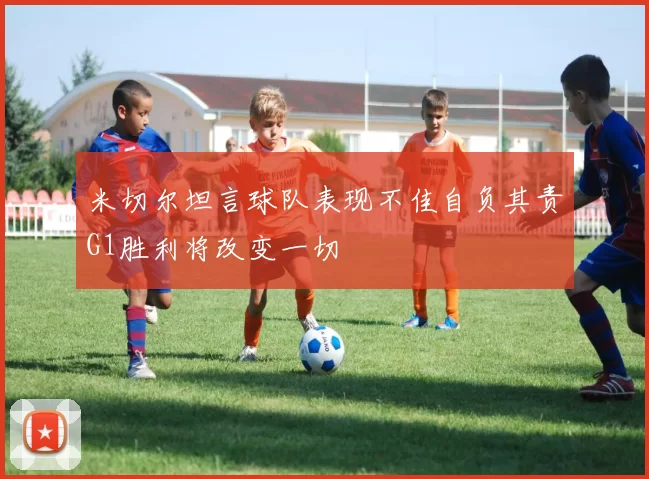 米切尔坦言球队表现不佳自负其责G1胜利将改变一切
