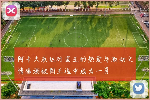 阿卡夫表达对国王的热爱与激动之情感谢被国王选中成为一员