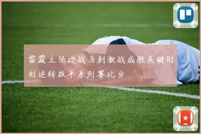 雷霆主场迎战马刺激战成胜关键时刻逆转扳平系列赛比分